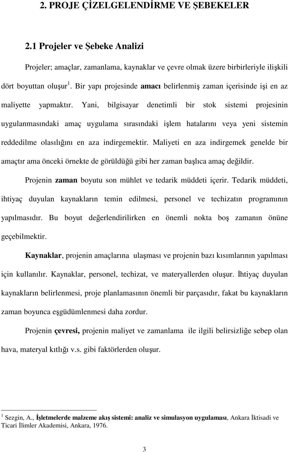 Yani, bilgisayar denetimli bir stok sistemi projesinin uygulanmasındaki amaç uygulama sırasındaki işlem hatalarını veya yeni sistemin reddedilme olasılığını en aza indirgemektir.