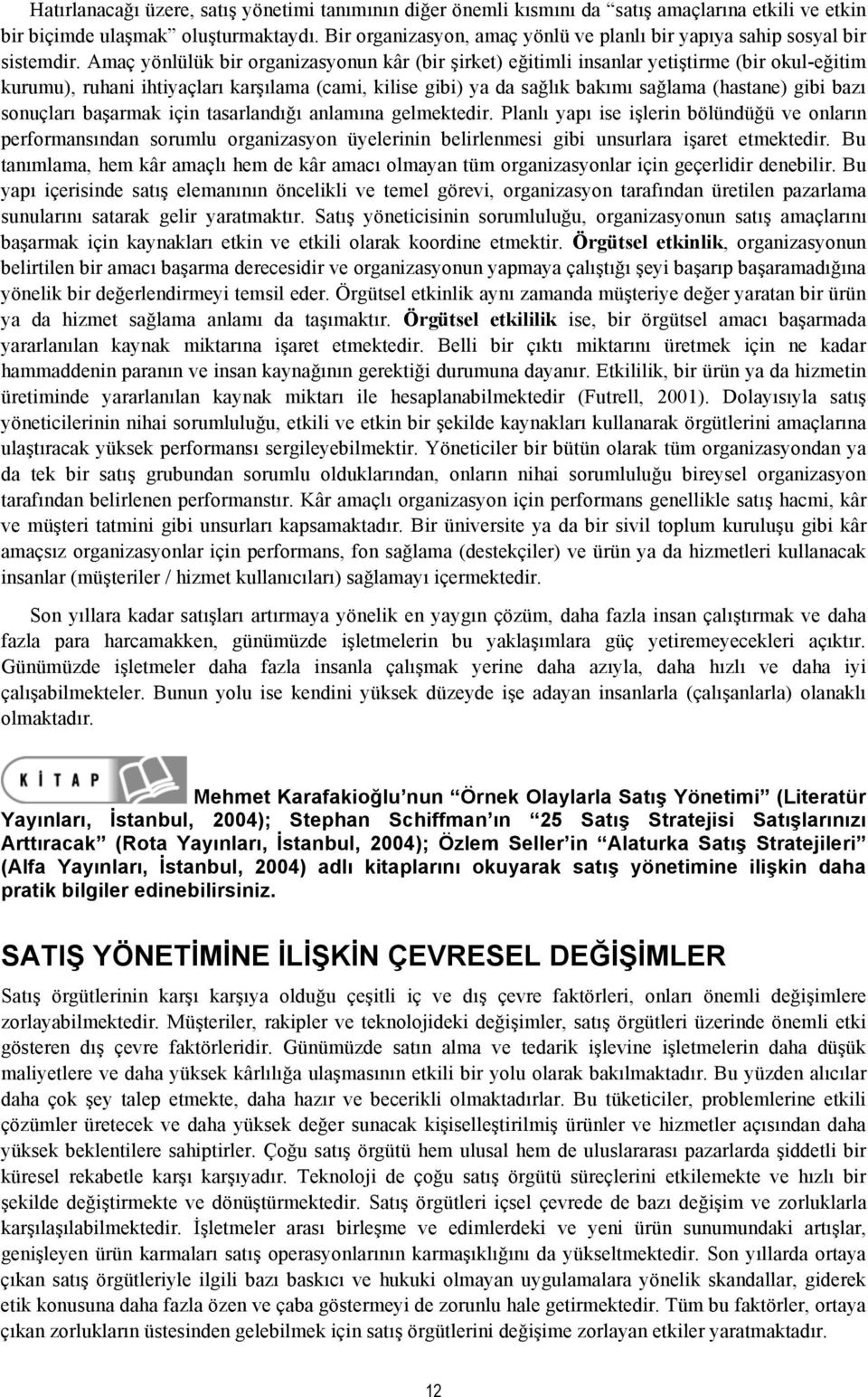 Amaç yönlülük bir organizasyonun kâr (bir şirket) eğitimli insanlar yetiştirme (bir okul-eğitim kurumu), ruhani ihtiyaçları karşılama (cami, kilise gibi) ya da sağlık bakımı sağlama (hastane) gibi