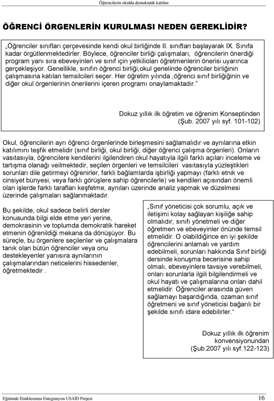 Genellikle, sınıfın öğrenci birliği,okul genelinde öğrenciler birliğinin çalışmasına katılan temsilcileri seçer.