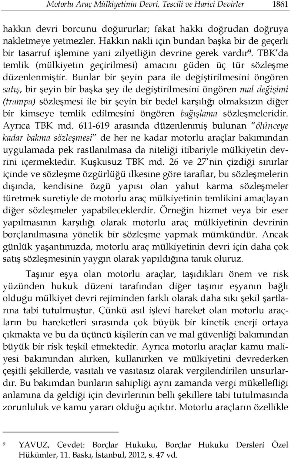 Bunlar bir şeyin para ile değiştirilmesini öngören satış, bir şeyin bir başka şey ile değiştirilmesini öngören mal değişimi (trampa) sözleşmesi ile bir şeyin bir bedel karşılığı olmaksızın diğer bir