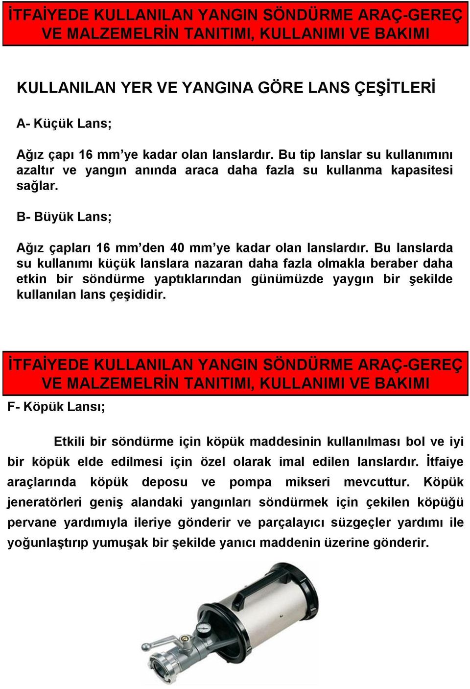 Bu lanslarda su kullanımı küçük lanslara nazaran daha fazla olmakla beraber daha etkin bir söndürme yaptıklarından günümüzde yaygın bir şekilde kullanılan lans çeşididir.