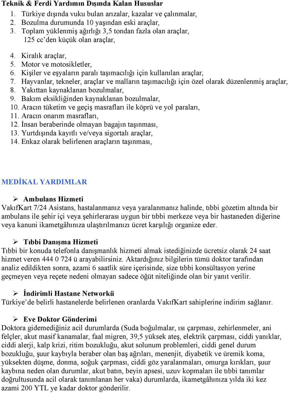 Kişiler ve eşyaların paralı taşımacılığı için kullanılan araçlar, 7. Hayvanlar, tekneler, araçlar ve malların taşımacılığı için özel olarak düzenlenmiş araçlar, 8. Yakıttan kaynaklanan bozulmalar, 9.