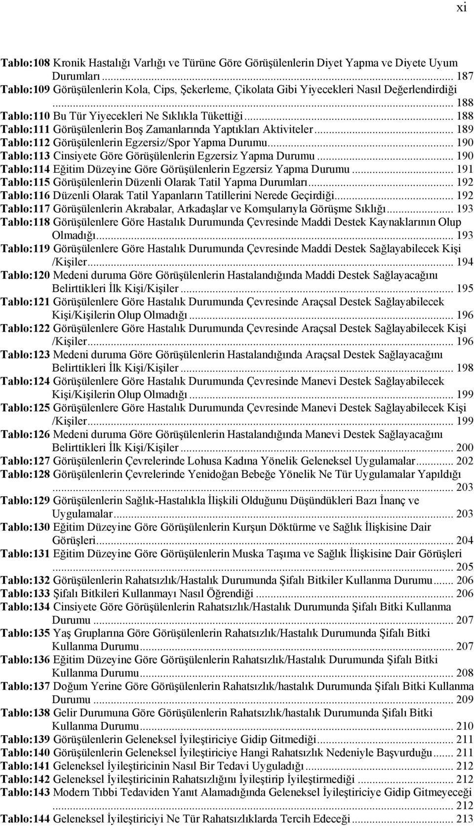 .. 188 Tablo:111 Görüşülenlerin Boş Zamanlarında Yaptıkları Aktiviteler... 189 Tablo:112 Görüşülenlerin Egzersiz/Spor Yapma Durumu... 190 Tablo:113 Cinsiyete Göre Görüşülenlerin Egzersiz Yapma Durumu.