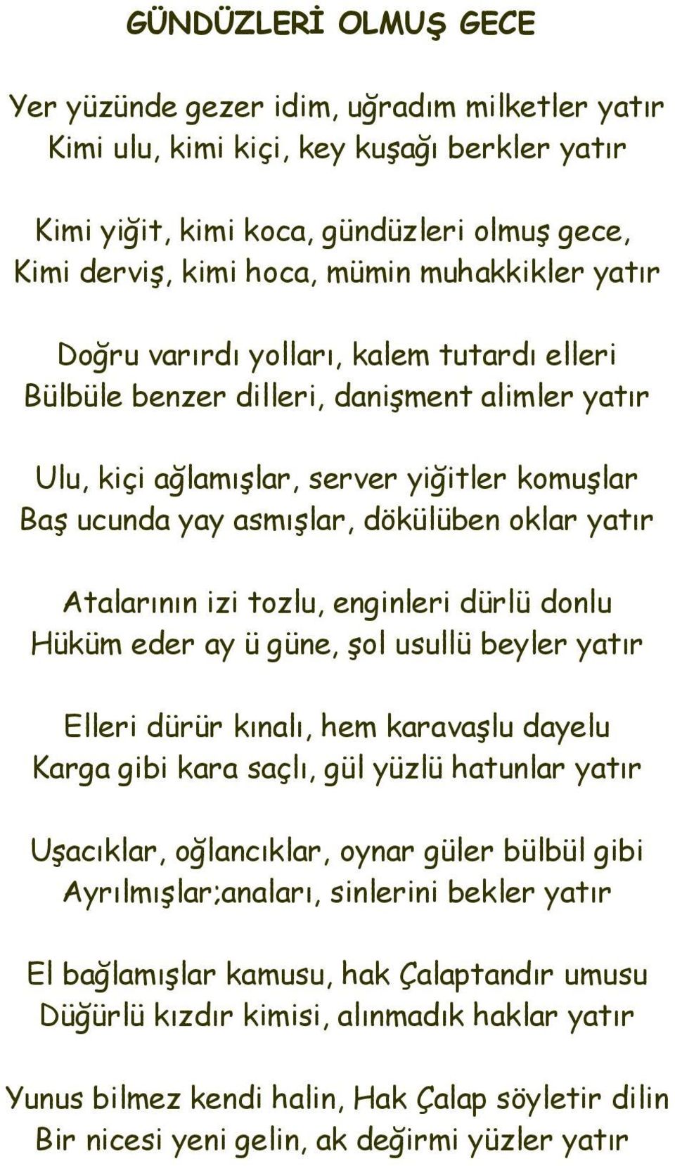 yatır Atalarının izi tozlu, enginleri dürlü donlu Hüküm eder ay ü güne, şol usullü beyler yatır Elleri dürür kınalı, hem karavaşlu dayelu Karga gibi kara saçlı, gül yüzlü hatunlar yatır Uşacıklar,