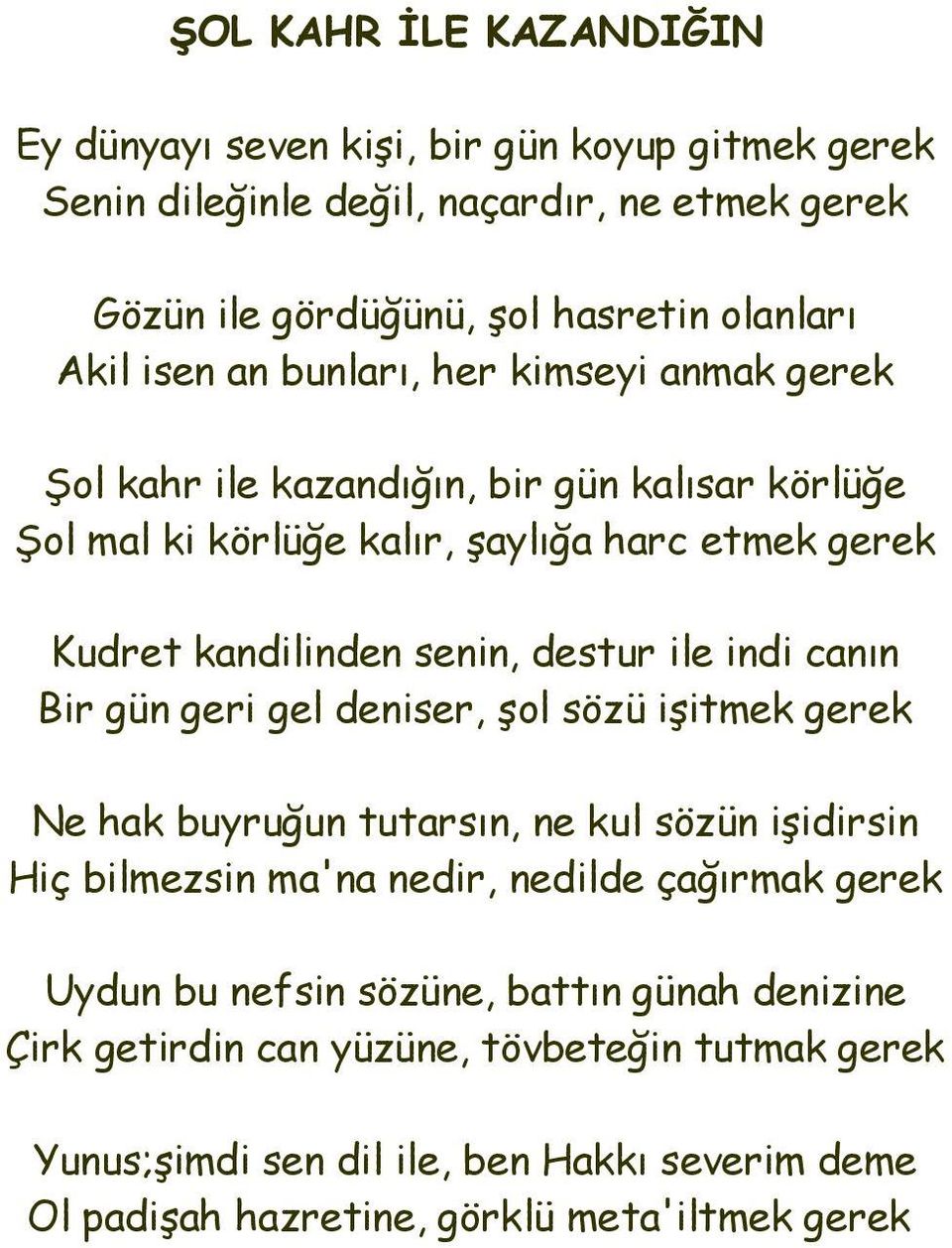 indi canın Bir gün geri gel deniser, şol sözü işitmek gerek Ne hak buyruğun tutarsın, ne kul sözün işidirsin Hiç bilmezsin ma'na nedir, nedilde çağırmak gerek Uydun bu nefsin