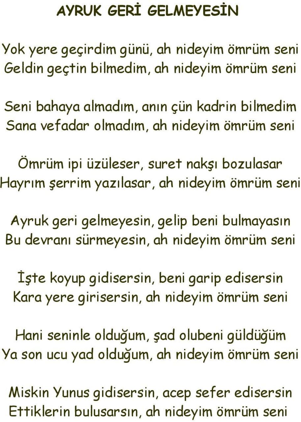 beni bulmayasın Bu devranı sürmeyesin, ah nideyim ömrüm seni İşte koyup gidisersin, beni garip edisersin Kara yere girisersin, ah nideyim ömrüm seni Hani seninle