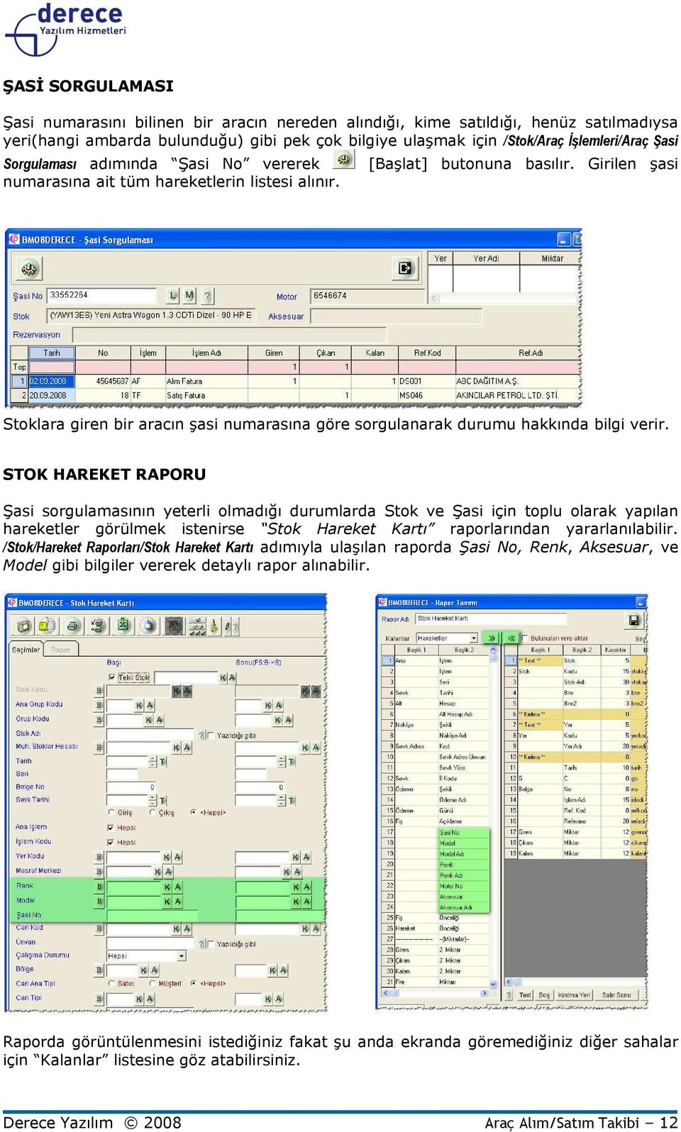 Girilen şasi Stoklara giren bir aracın şasi numarasına göre sorgulanarak durumu hakkında bilgi verir.