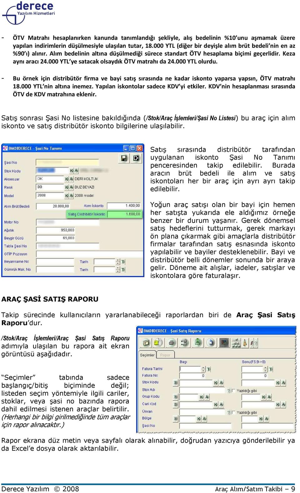 000 YTL ye satacak olsaydık ÖTV matrahı da 24.000 YTL olurdu. - Bu örnek için distribütör firma ve bayi satış sırasında ne kadar iskonto yaparsa yapsın, ÖTV matrahı 18.000 YTL nin altına inemez.