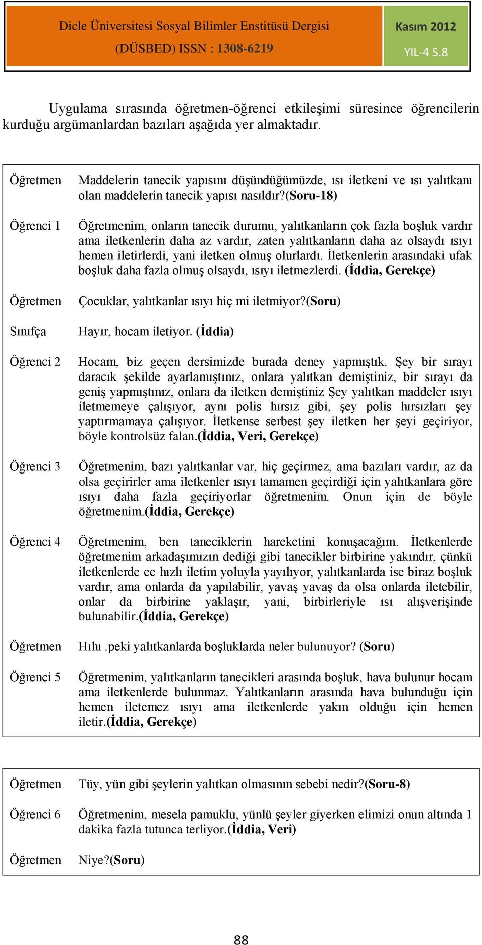 (soru-18) im, onların tanecik durumu, yalıtkanların çok fazla boşluk vardır ama iletkenlerin daha az vardır, zaten yalıtkanların daha az olsaydı ısıyı hemen iletirlerdi, yani iletken olmuş olurlardı.