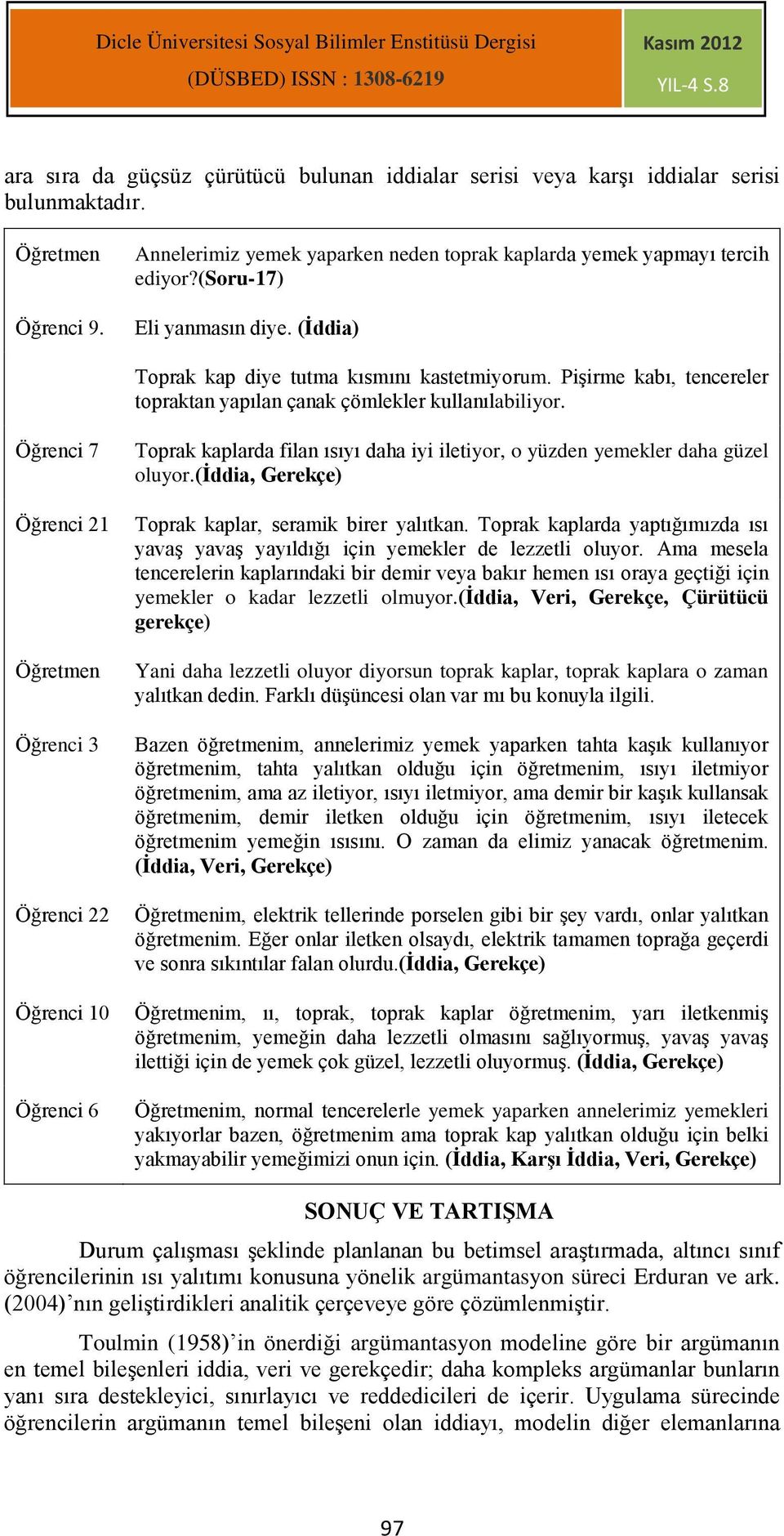 Öğrenci 7 Öğrenci 21 Öğrenci 3 Öğrenci 22 Öğrenci 10 Toprak kaplarda filan ısıyı daha iyi iletiyor, o yüzden yemekler daha güzel oluyor.(iddia, Gerekçe) Toprak kaplar, seramik birer yalıtkan.