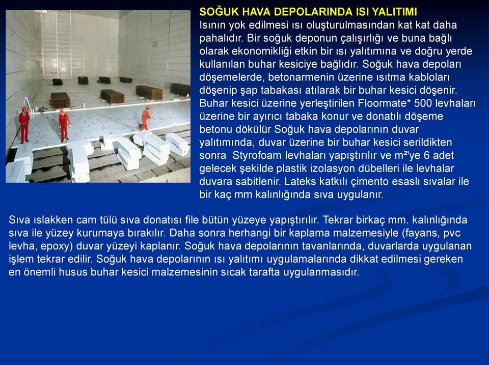 Soğuk hava depoları döşemelerde, betonarmenin üzerine ısıtma kabloları döşenip şap tabakası atılarak bir buhar kesici döşenir.