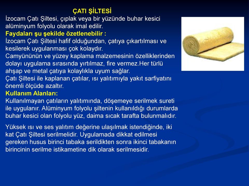 Camyününün ve yüzey kaplama malzemesinin özelliklerinden dolayı uygulama sırasında yırtılmaz, fire vermez.her türlü ahşap ve metal çatıya kolaylıkla uyum sağlar.