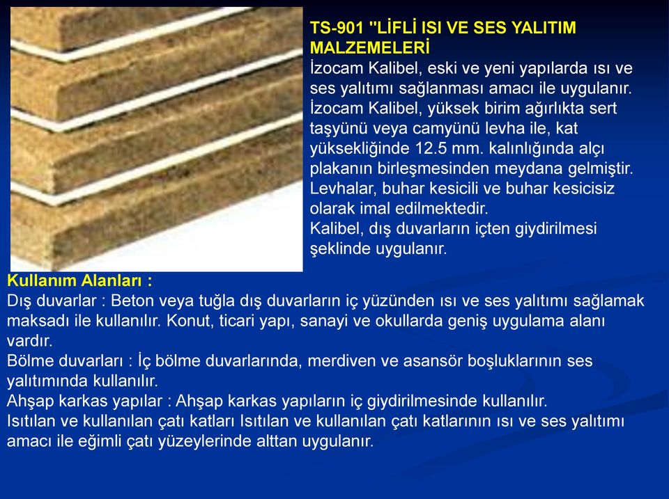 Levhalar, buhar kesicili ve buhar kesicisiz olarak imal edilmektedir. Kalibel, dış duvarların içten giydirilmesi şeklinde uygulanır.