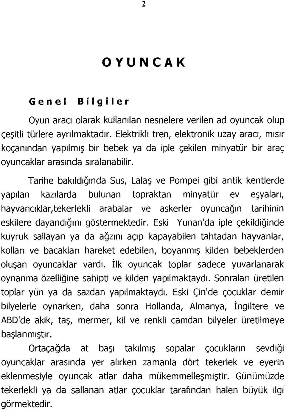 Tarihe bakıldığında Sus, Lalaş ve Pompei gibi antik kentlerde yapılan kazılarda bulunan topraktan minyatür ev eşyaları, hayvancıklar,tekerlekli arabalar ve askerler oyuncağın tarihinin eskilere