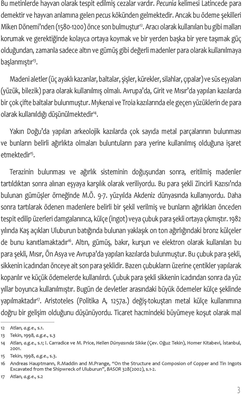 Aracı olarak kullanılan bu gibi malları korumak ve gerektiğinde kolayca ortaya koymak ve bir yerden başka bir yere taşımak güç olduğundan, zamanla sadece altın ve gümüş gibi değerli madenler para