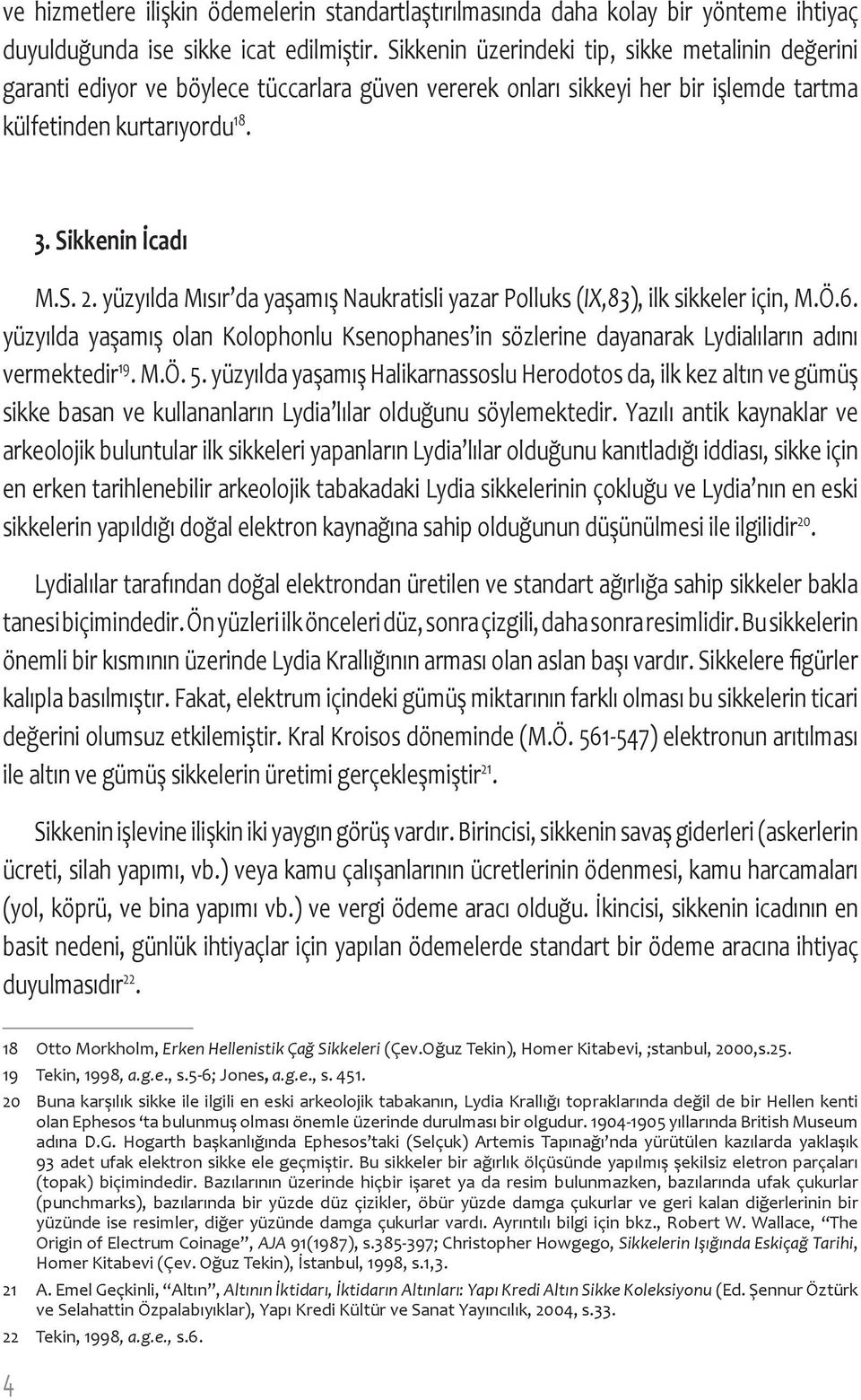 yüzyılda Mısır da yaşamış Naukratisli yazar Polluks (IX,83), ilk sikkeler için, M.Ö.6. yüzyılda yaşamış olan Kolophonlu Ksenophanes in sözlerine dayanarak Lydialıların adını vermektedir 19. M.Ö. 5.