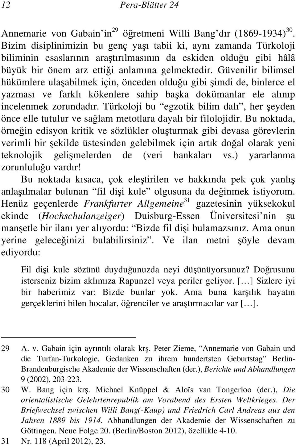 Güvenilir bilimsel hükümlere ulaşabilmek için, önceden olduğu gibi şimdi de, binlerce el yazması ve farklı kökenlere sahip başka dokümanlar ele alınıp incelenmek zorundadır.