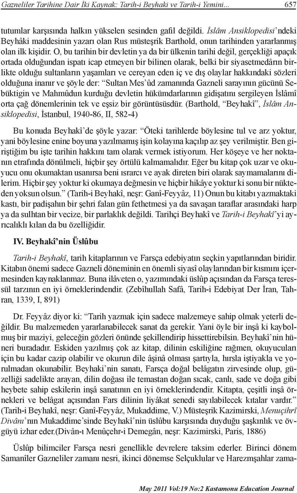 O, bu tarihin bir devletin ya da bir ülkenin tarihi değil, gerçekliği apaçık ortada olduğundan ispatı icap etmeyen bir bilinen olarak, belki bir siyasetmedârın birlikte olduğu sultanların yaşamları