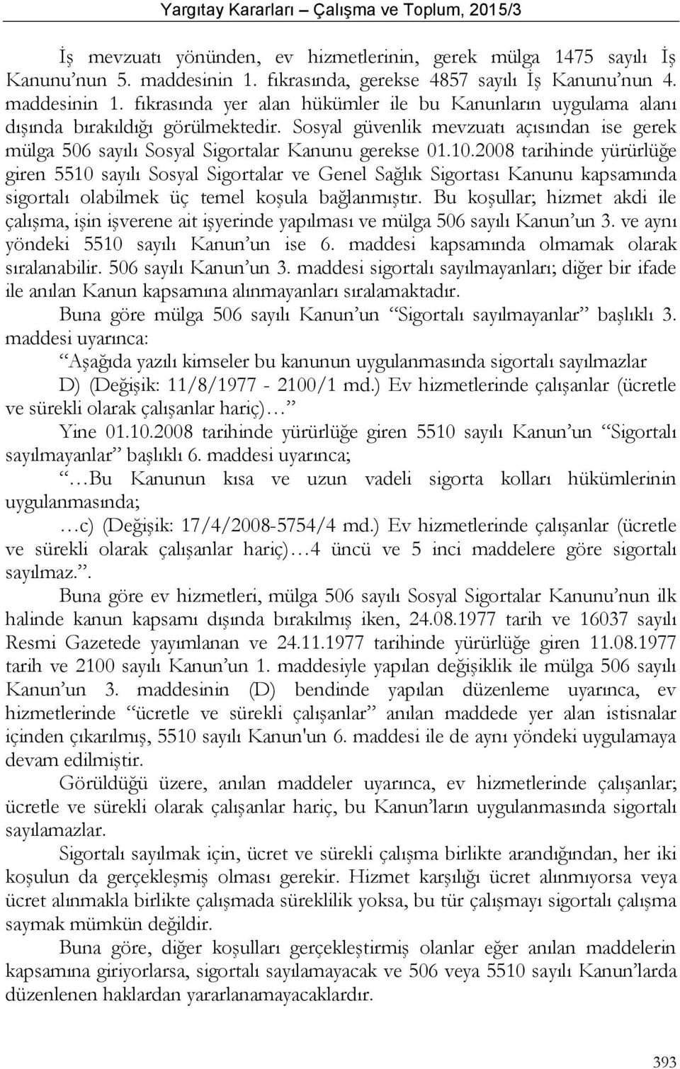 2008 tarihinde yürürlüğe giren 5510 sayılı Sosyal Sigortalar ve Genel Sağlık Sigortası Kanunu kapsamında sigortalı olabilmek üç temel koşula bağlanmıştır.