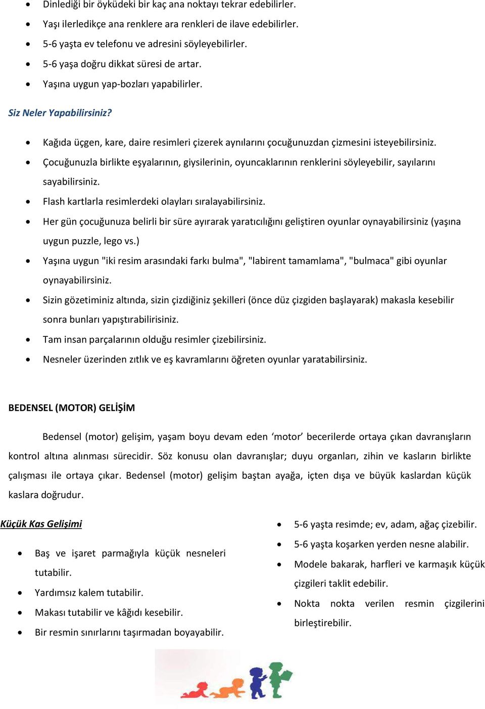 Çocuğunuzla birlikte eşyalarının, giysilerinin, oyuncaklarının renklerini söyleyebilir, sayılarını sayabilirsiniz. Flash kartlarla resimlerdeki olayları sıralayabilirsiniz.