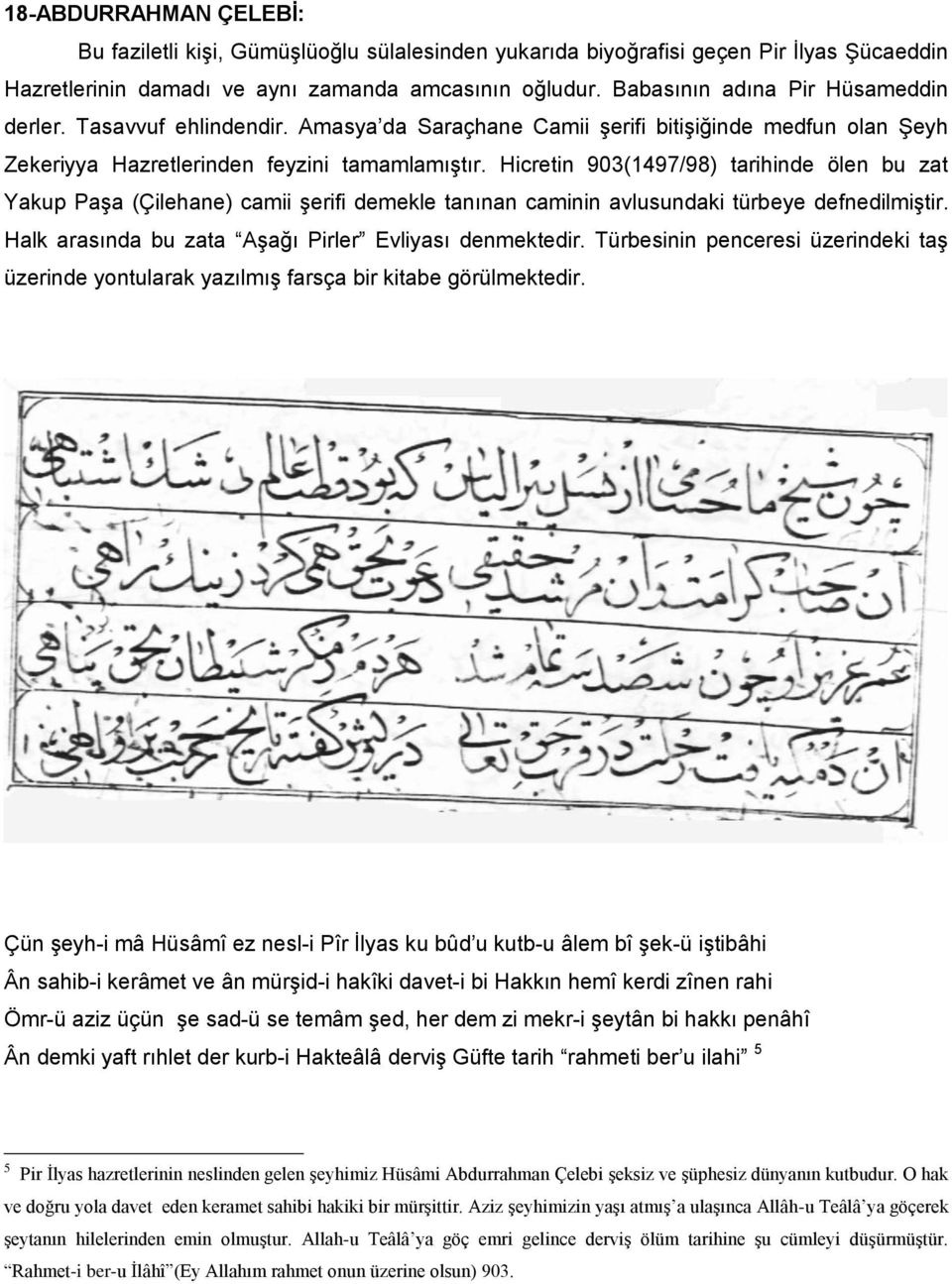 Hicretin 903(1497/98) tarihinde ölen bu zat Yakup Paşa (Çilehane) camii şerifi demekle tanınan caminin avlusundaki türbeye defnedilmiştir. Halk arasında bu zata Aşağı Pirler Evliyası denmektedir.