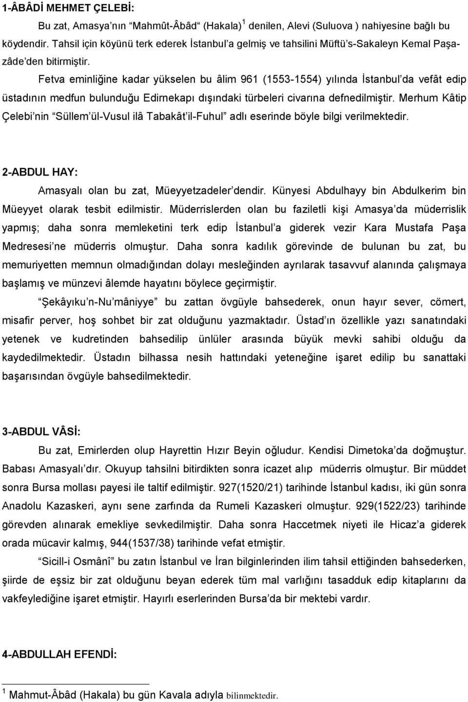 Fetva eminliğine kadar yükselen bu âlim 961 (1553-1554) yılında İstanbul da vefât edip üstadının medfun bulunduğu Edirnekapı dışındaki türbeleri civarına defnedilmiştir.