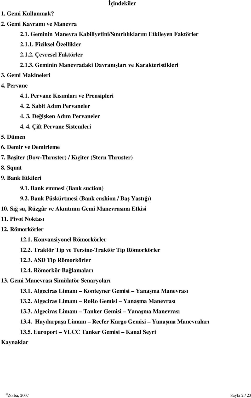 Dümen 6. Demir ve Demirleme 7. Başiter (Bow-Thruster) / Kıçiter (Stern Thruster) 8. Squat 9. Bank Etkileri 9.1. Bank emmesi (Bank suction) 9.2. Bank Püskürtmesi (Bank cushion / Baş Yastığı) 10.