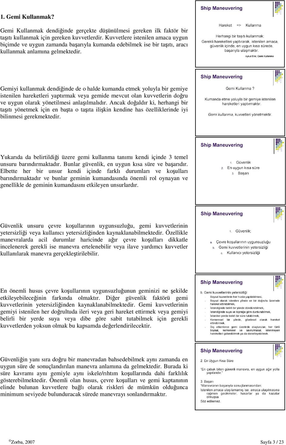 Gemiyi kullanmak dendiğinde de o halde kumanda etmek yoluyla bir gemiye istenilen hareketleri yaptırmak veya gemide mevcut olan kuvvetlerin doğru ve uygun olarak yönetilmesi anlaşılmalıdır.