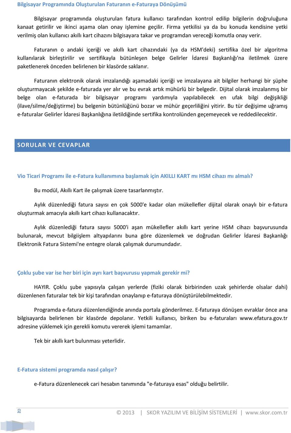 Faturanın o andaki içeriği ve akıllı kart cihazındaki (ya da HSM'deki) sertifika özel bir algoritma kullanılarak birleştirilir ve sertifikayla bütünleşen belge Gelirler İdaresi Başkanlığı'na