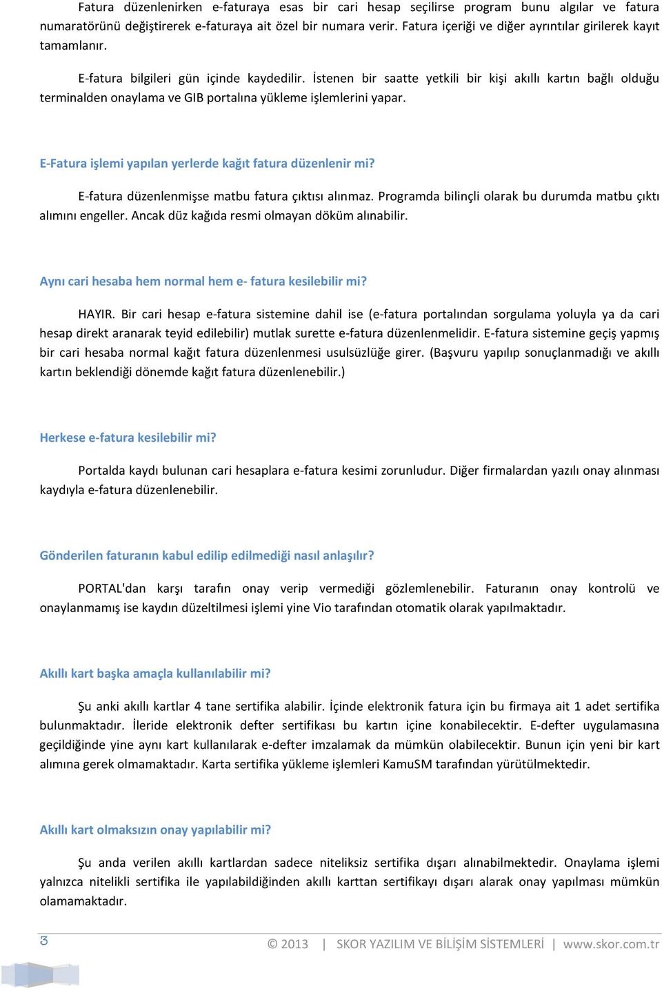 İstenen bir saatte yetkili bir kişi akıllı kartın bağlı olduğu terminalden onaylama ve GIB portalına yükleme işlemlerini yapar. E-Fatura işlemi yapılan yerlerde kağıt fatura düzenlenir mi?