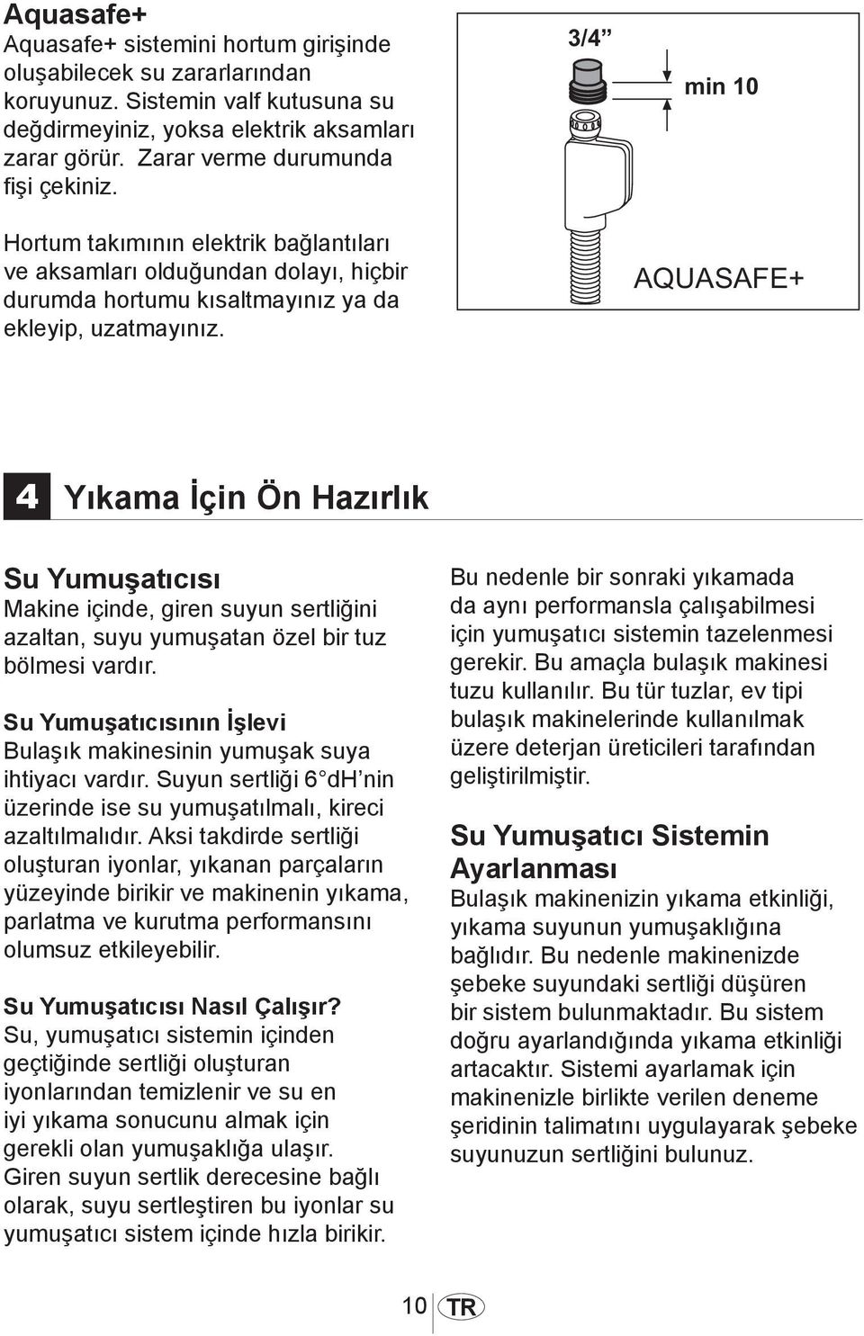 4 Yıkama İçin Ön Hazırlık Su Yumuşatıcısı Makine içinde, giren suyun sertliğini azaltan, suyu yumuşatan özel bir tuz bölmesi vardır.