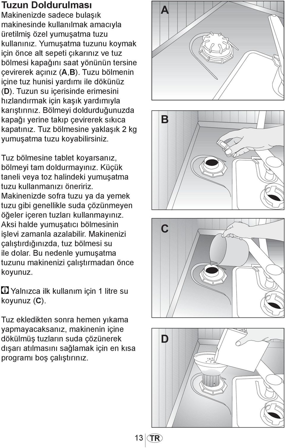 Tuzun su içerisinde erimesini hızlandırmak için kaşık yardımıyla karıştırınız. Bölmeyi doldurduğunuzda kapağı yerine takıp çevirerek sıkıca kapatınız.