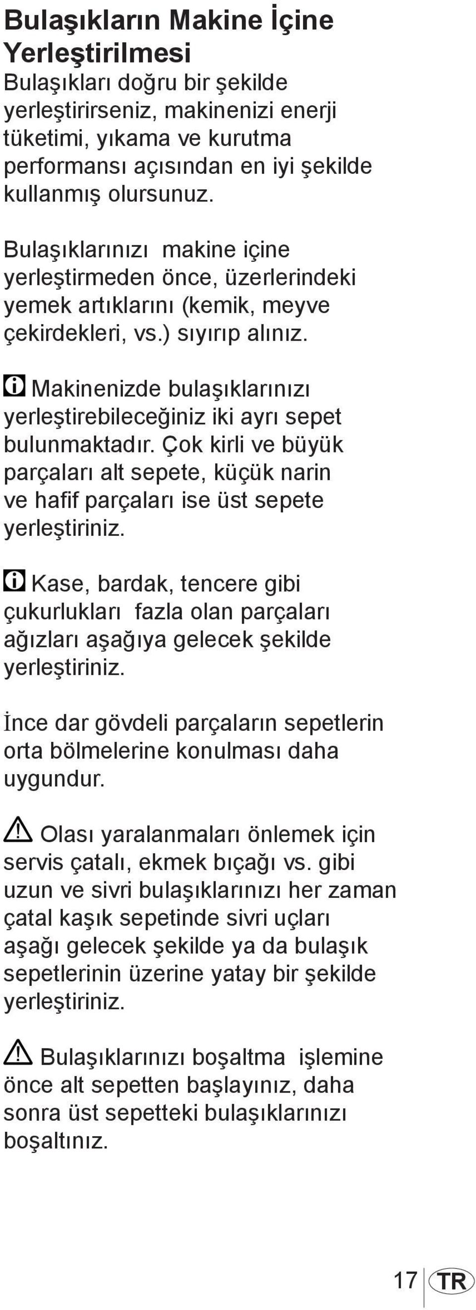 Makinenizde bulaşıklarınızı yerleştirebileceğiniz iki ayrı sepet bulunmaktadır. Çok kirli ve büyük parçaları alt sepete, küçük narin ve hafif parçaları ise üst sepete yerleştiriniz.