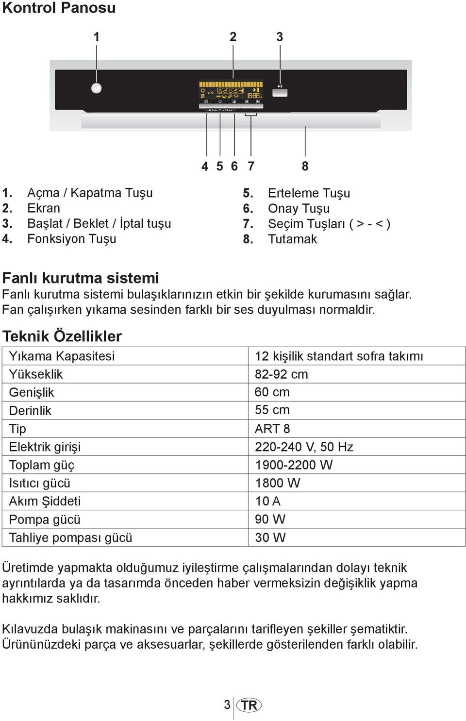 Teknik Özellikler Yıkama Kapasitesi 12 kişilik standart sofra takımı Yükseklik 82-92 cm Genişlik 60 cm Derinlik 55 cm Tip ART 8 Elektrik girişi 220-240 V, 50 Hz Toplam güç 1900-2200 W Isıtıcı gücü