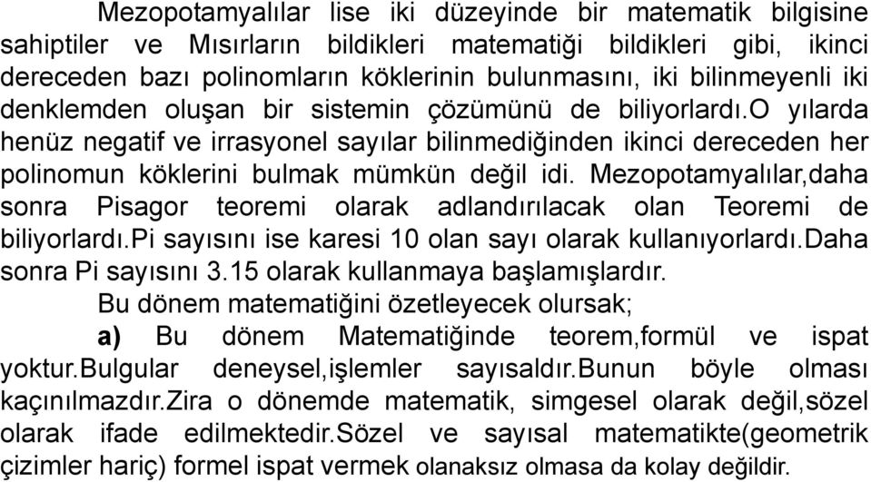 Mezopotamyalılar,daha sonra Pisagor teoremi olarak adlandırılacak olan Teoremi de biliyorlardı.pi sayısını ise karesi 10 olan sayı olarak kullanıyorlardı.daha sonra Pi sayısını 3.