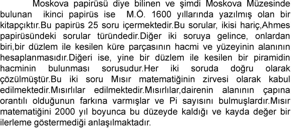 diğeri ise, yine bir düzlem ile kesilen bir piramidin hacminin bulunması sorusudur.her iki soruda doğru olarak çözülmüştür.bu iki soru Mısır matematiğinin zirvesi olarak kabul edilmektedir.