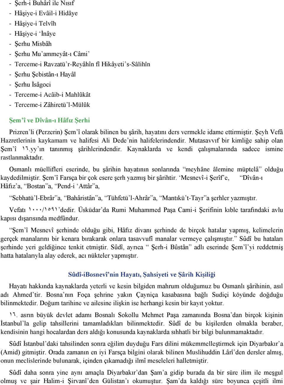 ettirmiştir. Şeyh Vefâ Hazretlerinin kaykamam ve halifesi Ali Dede nin halifelerindendir. Mutasavvıf bir kimliğe sahip olan Şem î 17.yy ın tanınmış şârihlerindendir.