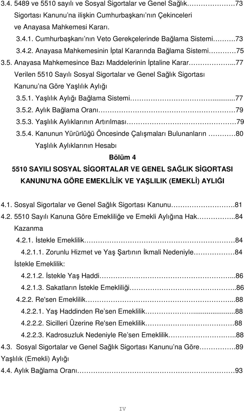 ..77 Verilen 5510 Sayılı Sosyal Sigortalar ve Genel Sağlık Sigortası Kanunu na Göre Yaşlılık Aylığı 3.5.1. Yaşlılık Aylığı Bağlama Sistemi...77 3.5.2. Aylık Bağlama Oranı 79 3.5.3. Yaşlılık Aylıklarının Artırılması 79 3.