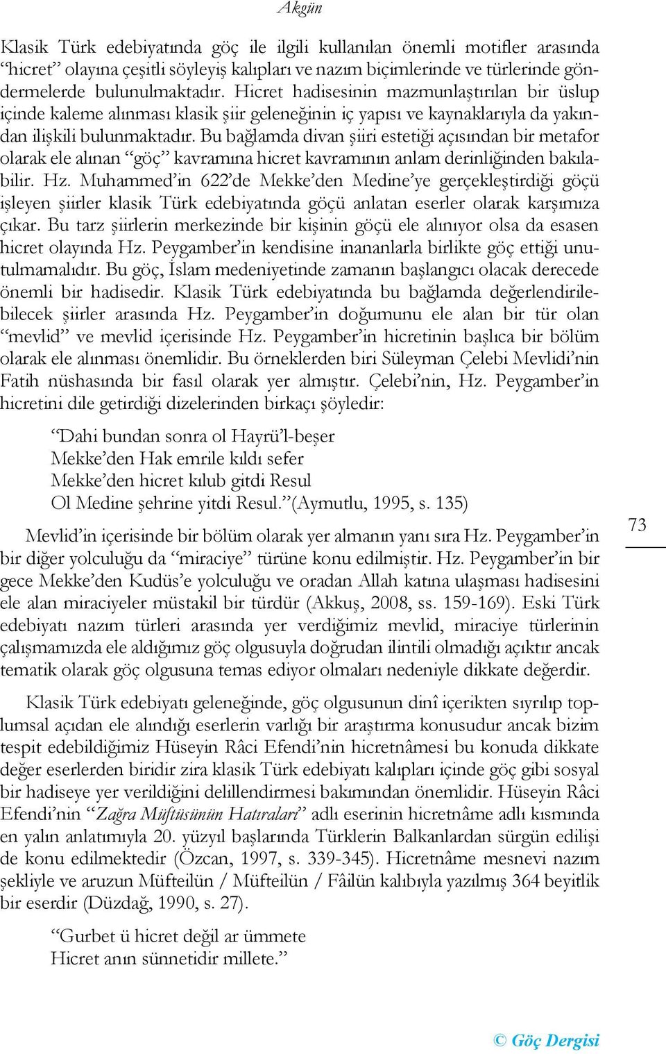 Bu bağlamda divan şiiri estetiği açısından bir metafor olarak ele alınan göç kavramına hicret kavramının anlam derinliğinden bakılabilir. Hz.