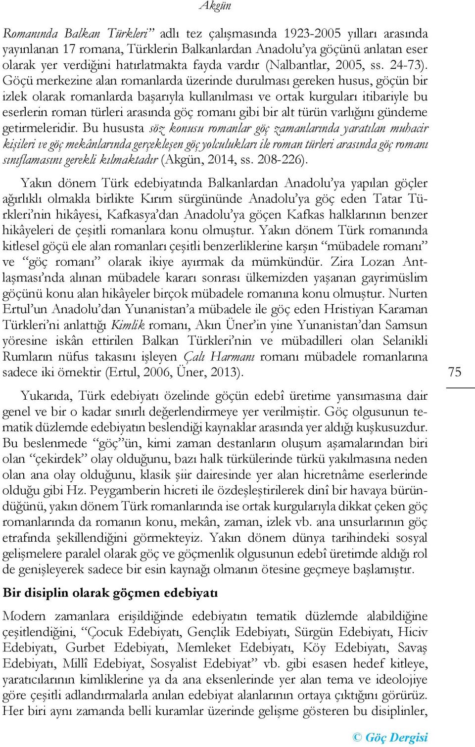 Göçü merkezine alan romanlarda üzerinde durulması gereken husus, göçün bir izlek olarak romanlarda başarıyla kullanılması ve ortak kurguları itibariyle bu eserlerin roman türleri arasında göç romanı