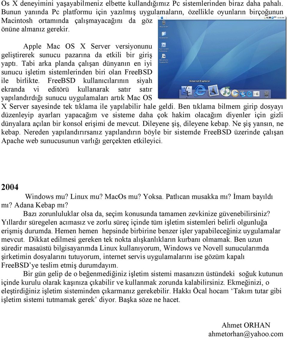 Apple Mac OS X Server versiyonunu geliştirerek sunucu pazarına da etkili bir giriş yaptı. Tabi arka planda çalışan dünyanın en iyi sunucu işletim sistemlerinden biri olan FreeBSD ile birlikte.