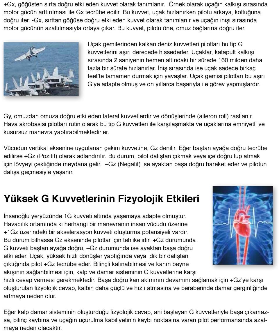 Bu kuvvet, pilotu öne, omuz bağlarına doğru iter. Uçak gemilerinden kalkan deniz kuvvetleri pilotları bu tip G kuvvetlerini aşırı derecede hissederler.