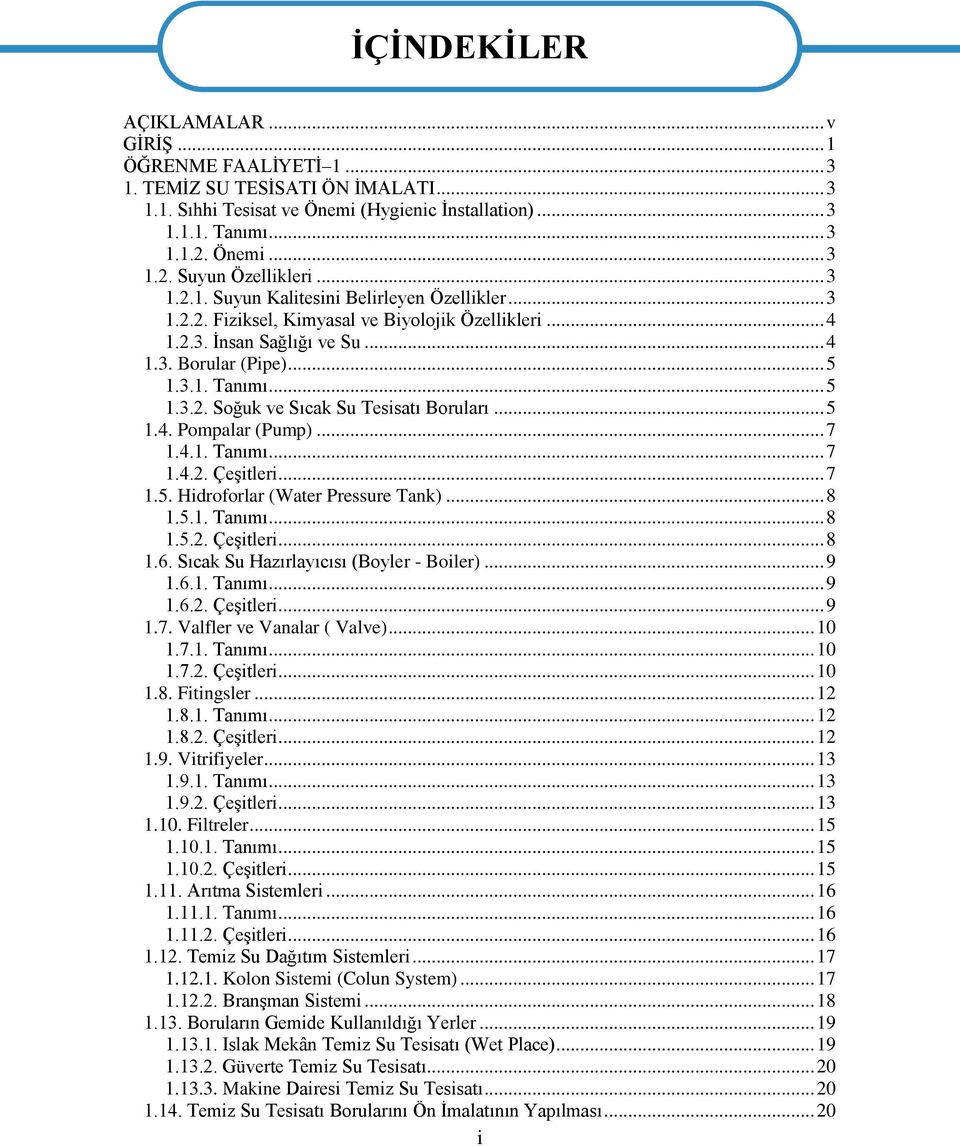 .. 5 1.3.1. Tanımı... 5 1.3.2. Soğuk ve Sıcak Su Tesisatı Boruları... 5 1.4. Pompalar (Pump)... 7 1.4.1. Tanımı... 7 1.4.2. Çeşitleri... 7 1.5. Hidroforlar (Water Pressure Tank)... 8 1.5.1. Tanımı... 8 1.5.2. Çeşitleri... 8 1.6.