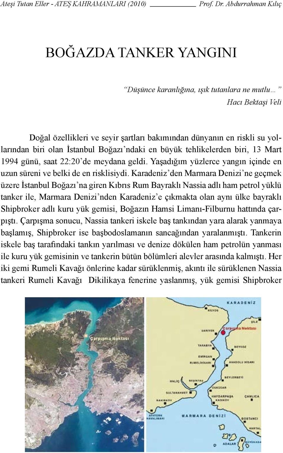 Karadeniz den Marmara Denizi ne geçmek üzere İstanbul Boğazı na giren Kıbrıs Rum Bayraklı Nassia adlı ham petrol yüklü tanker ile, Marmara Denizi nden Karadeniz e çıkmakta olan aynı ülke bayraklı