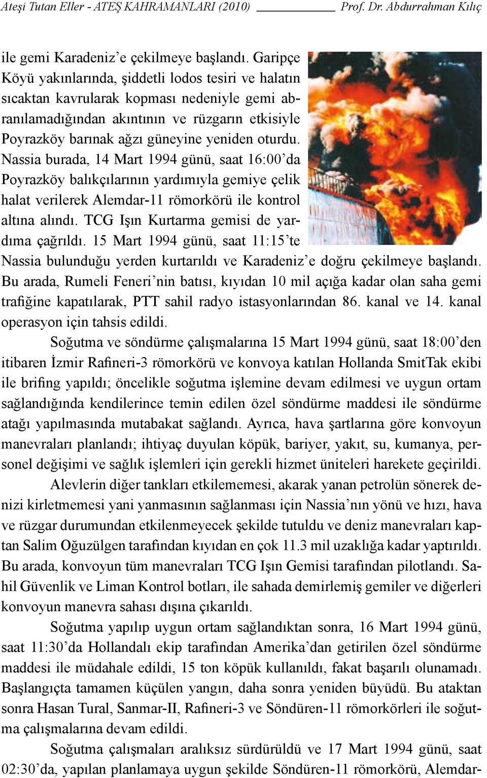 oturdu. Nassia burada, 14 Mart 1994 günü, saat 16:00 da Poyrazköy balıkçılarının yardımıyla gemiye çelik halat verilerek Alemdar-11 römorkörü ile kontrol altına alındı.