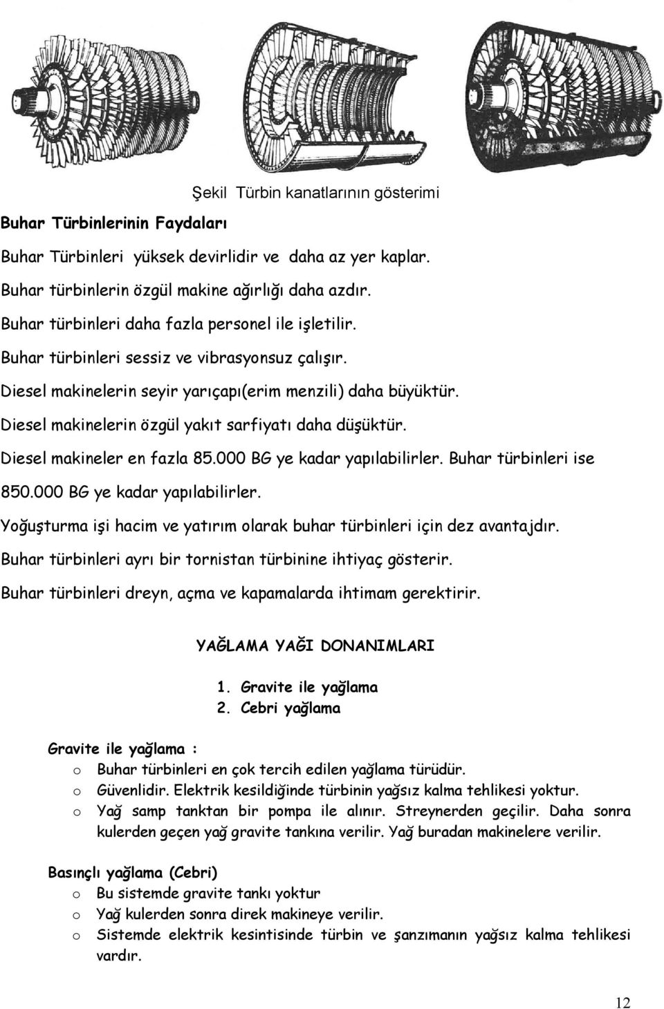 Diesel makinelerin özgül yakıt sarfiyatı daha düşüktür. Diesel makineler en fazla 85.000 BG ye kadar yapılabilirler. Buhar türbinleri ise 850.000 BG ye kadar yapılabilirler. Yğuşturma işi hacim ve yatırım larak buhar türbinleri için dez avantajdır.