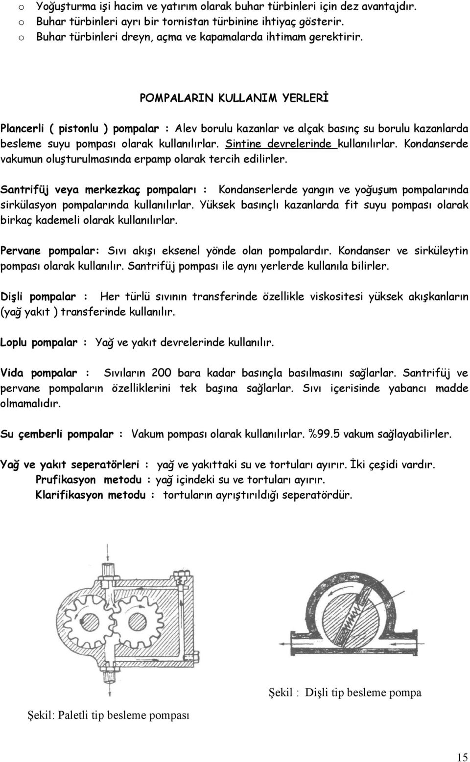 POMPALARIN KULLANIM YERLERİ Plancerli ( pistnlu ) pmpalar : Alev brulu kazanlar ve alçak basınç su brulu kazanlarda besleme suyu pmpası larak kullanılırlar. Sintine devrelerinde kullanılırlar.