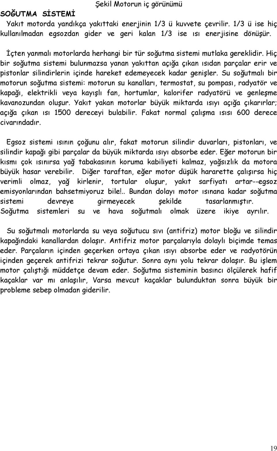 Hiç bir sğutma sistemi bulunmazsa yanan yakıttan açığa çıkan ısıdan parçalar erir ve pistnlar silindirlerin içinde hareket edemeyecek kadar genişler.