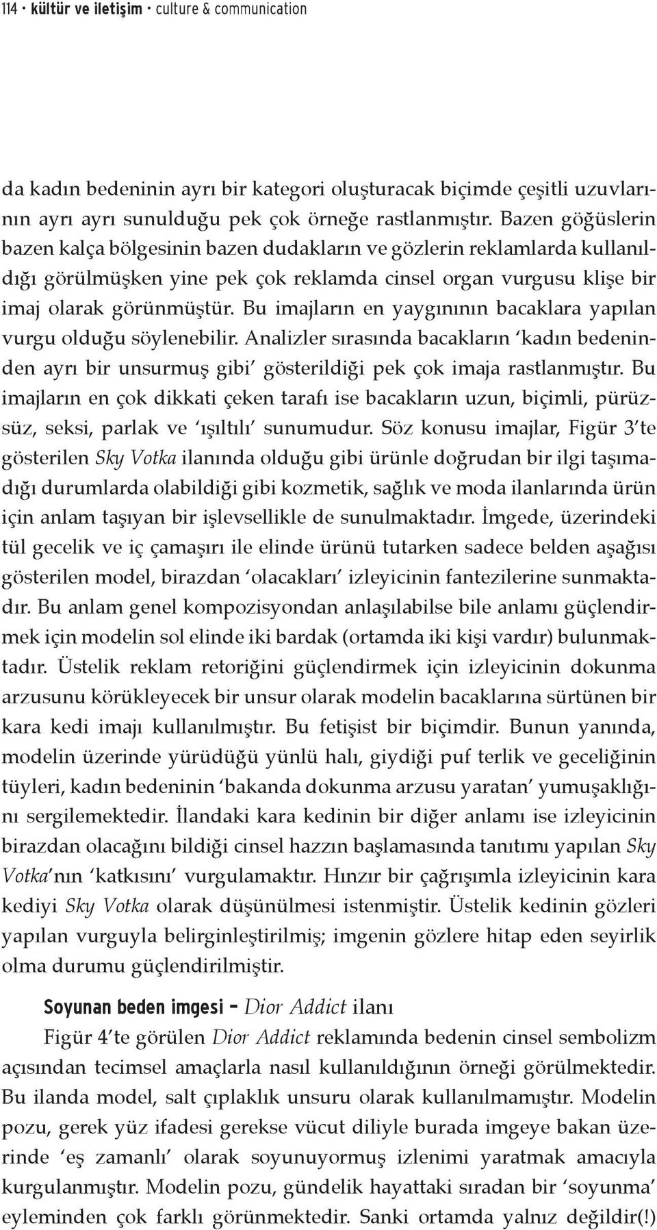 Bu imajların en yaygınının bacaklara yapılan vurgu olduğu söylenebilir. Analizler sırasında bacakların kadın bedeninden ayrı bir unsurmuş gibi gösterildiği pek çok imaja rastlanmıştır.