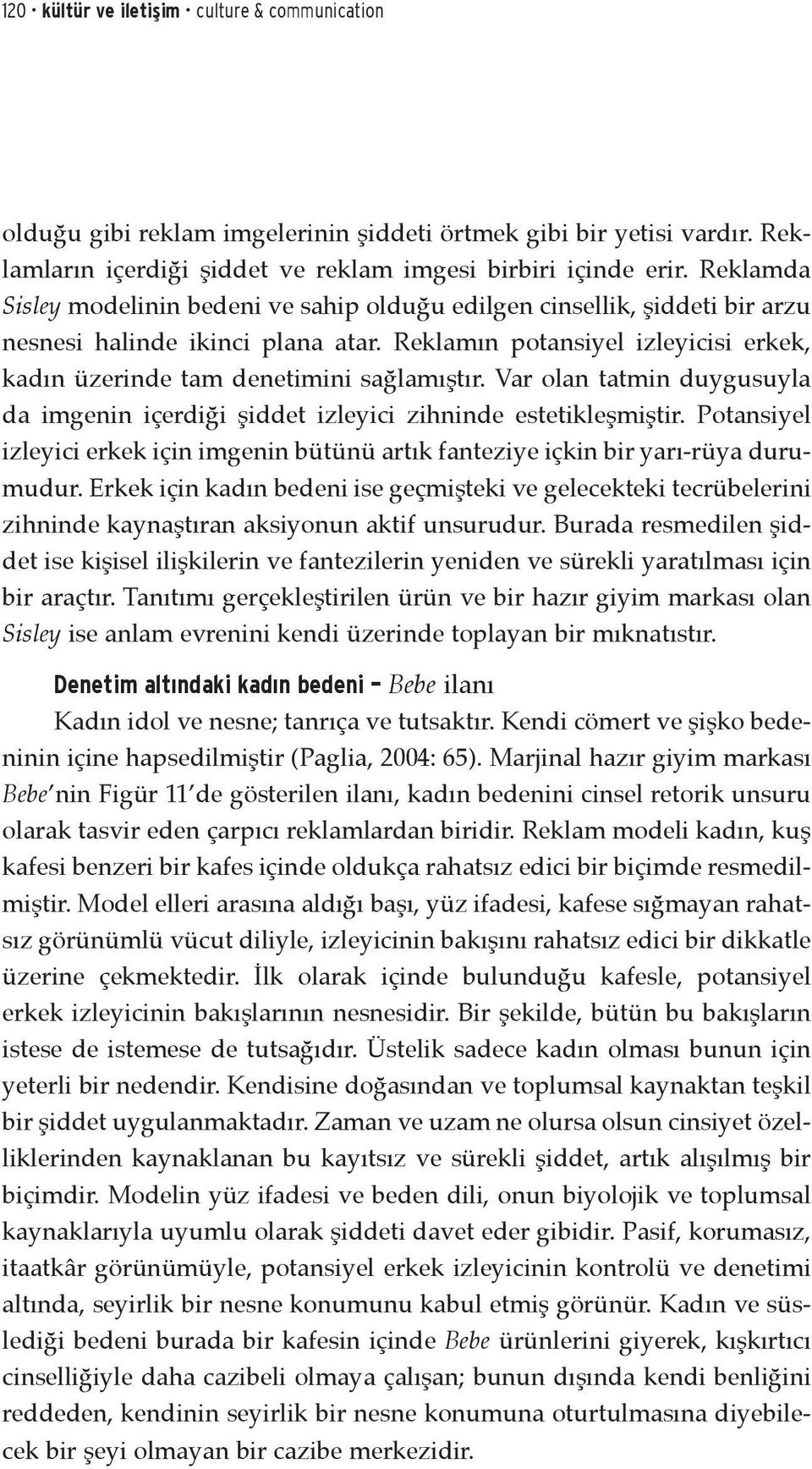 Var olan tatmin duygusuyla da imgenin içerdiği şiddet izleyici zihninde estetikleşmiştir. Potansiyel izleyici erkek için imgenin bütünü artık fanteziye içkin bir yarı-rüya durumudur.